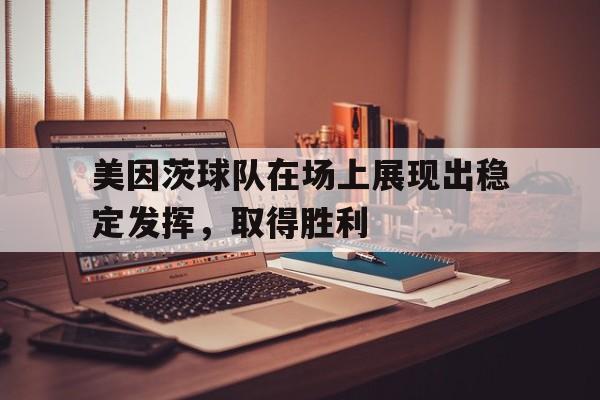 美因茨球队在场上展现出稳定发挥，取得胜利的简单介绍