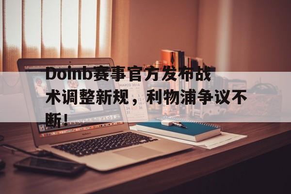Doinb赛事官方发布战术调整新规，利物浦争议不断！